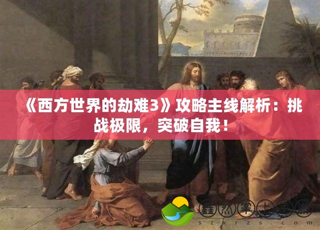 《西方世界的劫難3》攻略主線解析：挑戰(zhàn)極限，突破自我！