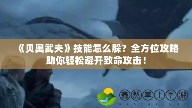 《貝奧武夫》技能怎么躲？全方位攻略助你輕松避開致命攻擊！