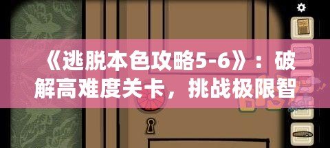 《逃脫本色攻略5-6》：破解高難度關(guān)卡，挑戰(zhàn)極限智慧！