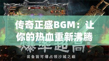 傳奇正盛BGM：讓你的熱血重新沸騰，重溫經(jīng)典戰(zhàn)斗之魂