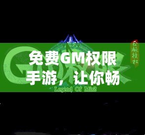 免費GM權(quán)限手游，讓你暢玩無阻，盡享游戲樂趣！