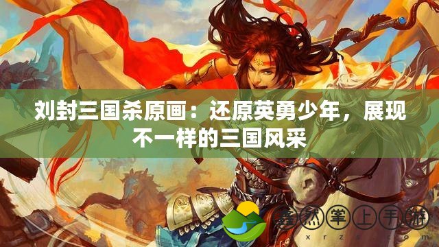 劉封三國殺原畫：還原英勇少年，展現(xiàn)不一樣的三國風采