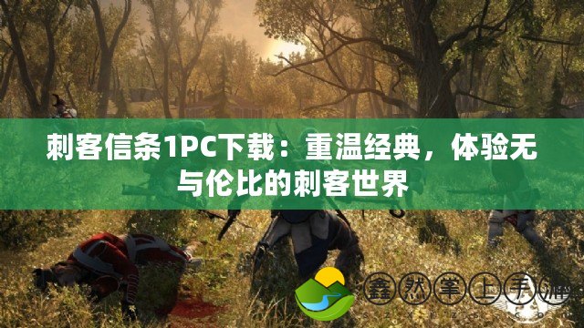 刺客信條1PC下載：重溫經(jīng)典，體驗無與倫比的刺客世界