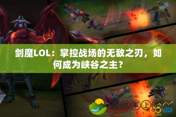 劍魔LOL：掌控戰(zhàn)場的無敵之刃，如何成為峽谷之主？