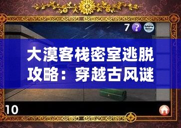 大漠客棧密室逃脫攻略：穿越古風(fēng)謎題，挑戰(zhàn)智慧極限