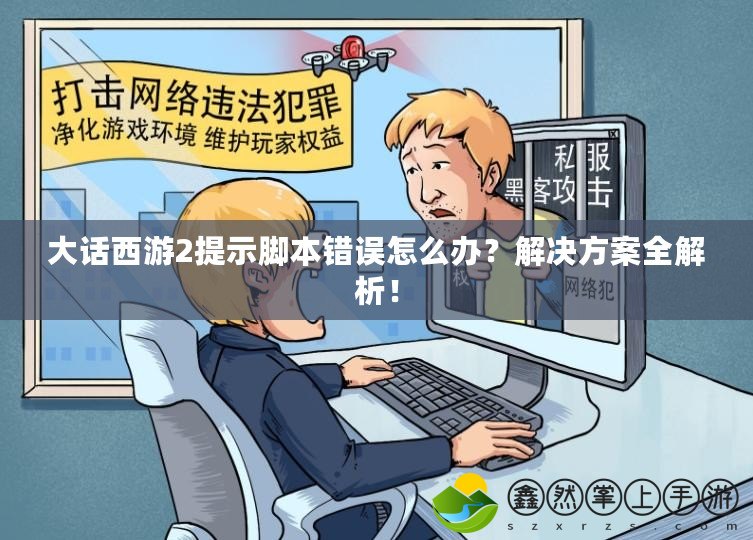 大話西游2提示腳本錯誤怎么辦？解決方案全解析！