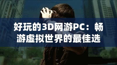 好玩的3D網(wǎng)游PC：暢游虛擬世界的最佳選擇