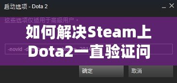 如何解決Steam上Dota2一直驗(yàn)證問題，暢享無憂游戲體驗(yàn)！