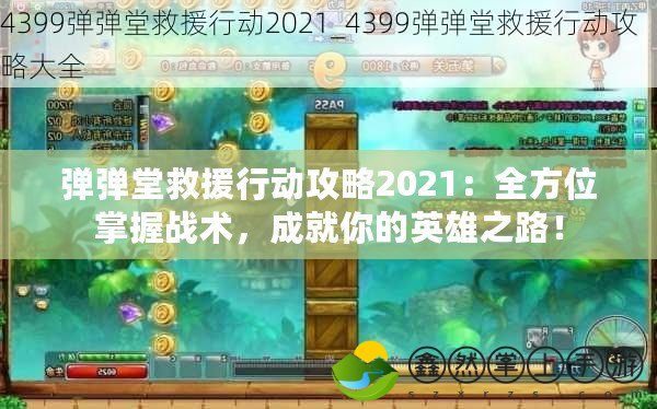 彈彈堂救援行動(dòng)攻略2021：全方位掌握戰(zhàn)術(shù)，成就你的英雄之路！