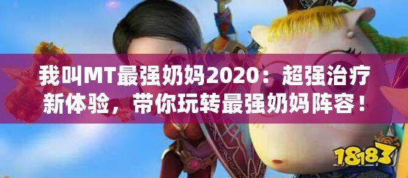 我叫MT最強(qiáng)奶媽2020：超強(qiáng)治療新體驗(yàn)，帶你玩轉(zhuǎn)最強(qiáng)奶媽陣容！