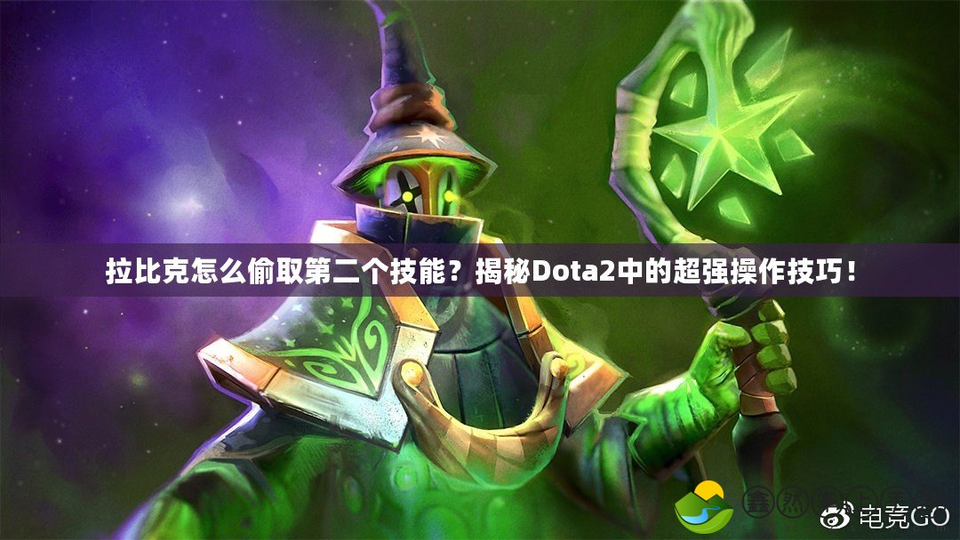 拉比克怎么偷取第二個(gè)技能？揭秘Dota2中的超強(qiáng)操作技巧！