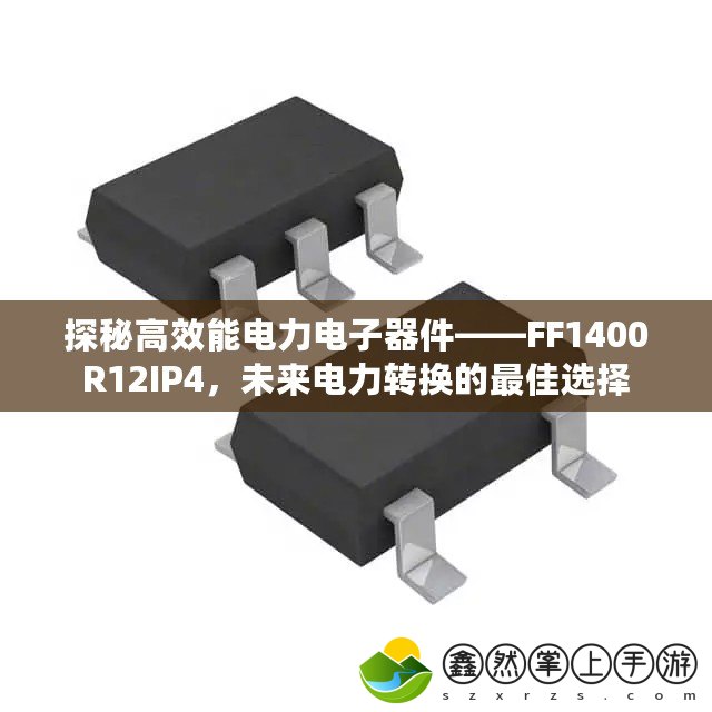 探秘高效能電力電子器件——FF1400R12IP4，未來電力轉(zhuǎn)換的最佳選擇