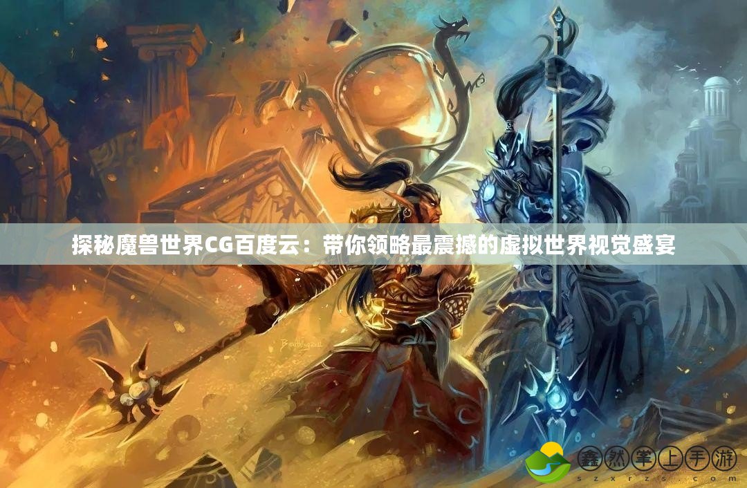 探秘魔獸世界CG百度云：帶你領略最震撼的虛擬世界視覺盛宴