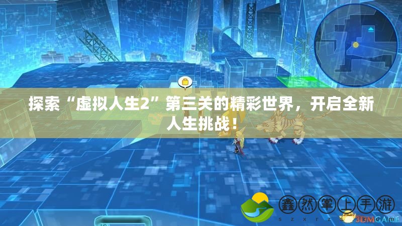 探索“虛擬人生2”第三關(guān)的精彩世界，開啟全新人生挑戰(zhàn)！