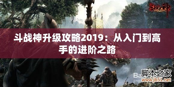 斗戰(zhàn)神升級攻略2019：從入門到高手的進(jìn)階之路