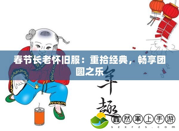 春節(jié)長老懷舊服：重拾經(jīng)典，暢享團圓之樂