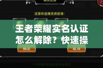 王者榮耀實名認(rèn)證怎么解除？快速操作步驟及注意事項