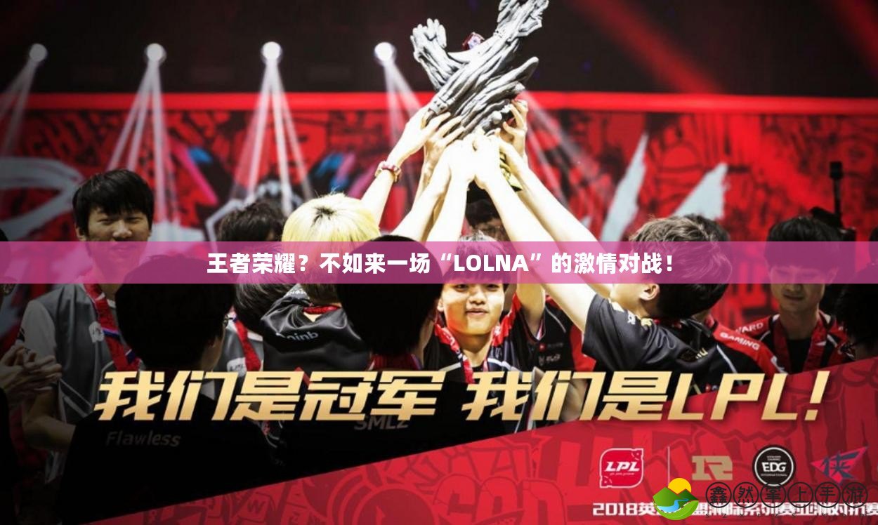 王者榮耀？不如來一場“LOLNA”的激情對戰(zhàn)！