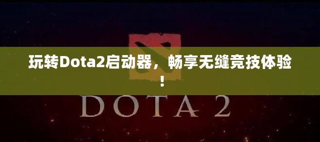 玩轉(zhuǎn)Dota2啟動(dòng)器，暢享無縫競(jìng)技體驗(yàn)！