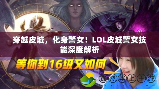 穿越皮城，化身警女！LOL皮城警女技能深度解析