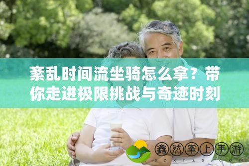 紊亂時(shí)間流坐騎怎么拿？帶你走進(jìn)極限挑戰(zhàn)與奇跡時(shí)刻！