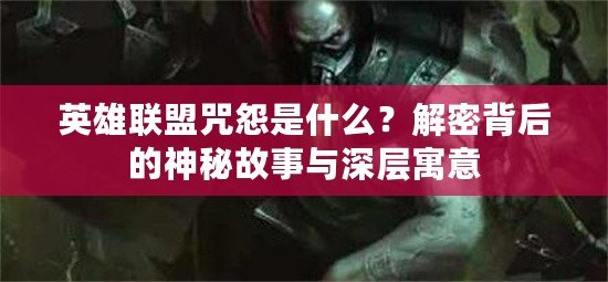 英雄聯(lián)盟咒怨是什么？解密背后的神秘故事與深層寓意