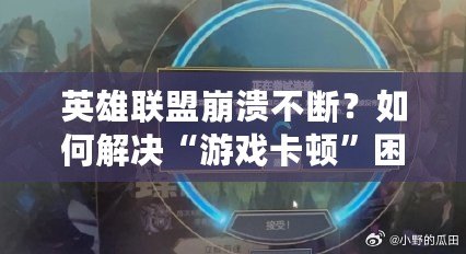 英雄聯(lián)盟崩潰不斷？如何解決“游戲卡頓”困擾，暢享電競(jìng)之旅