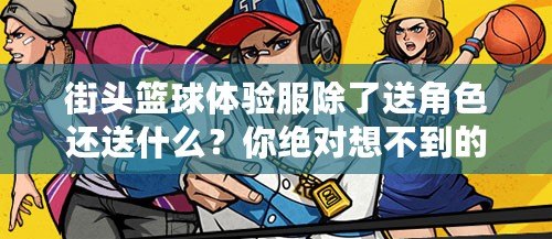 街頭籃球體驗服除了送角色還送什么？你絕對想不到的驚喜！