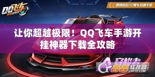 讓你超越極限！QQ飛車手游開掛神器下載全攻略