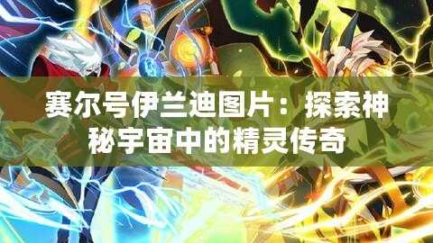 賽爾號伊蘭迪圖片：探索神秘宇宙中的精靈傳奇