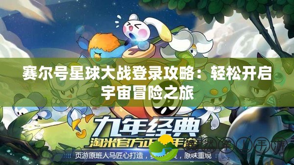 賽爾號星球大戰(zhàn)登錄攻略：輕松開啟宇宙冒險之旅