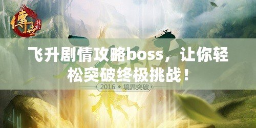 飛升劇情攻略boss，讓你輕松突破終極挑戰(zhàn)！