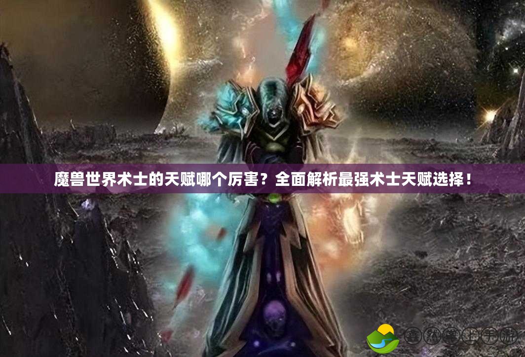 魔獸世界術(shù)士的天賦哪個厲害？全面解析最強(qiáng)術(shù)士天賦選擇！