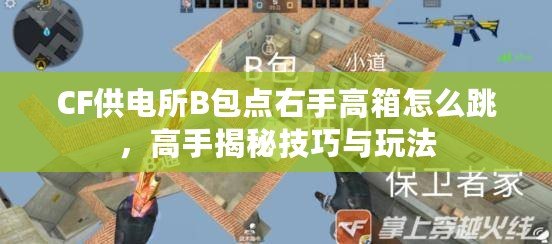 CF供電所B包點右手高箱怎么跳，高手揭秘技巧與玩法