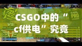 CSGO中的“cf供電”究竟是什么？揭秘這款游戲背后的神秘力量