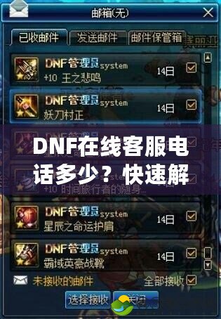 DNF在線客服電話多少？快速解決問題，暢享游戲樂趣！