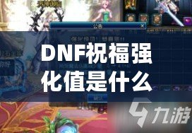 DNF祝福強(qiáng)化值是什么意思？了解它如何改變你的游戲體驗(yàn)