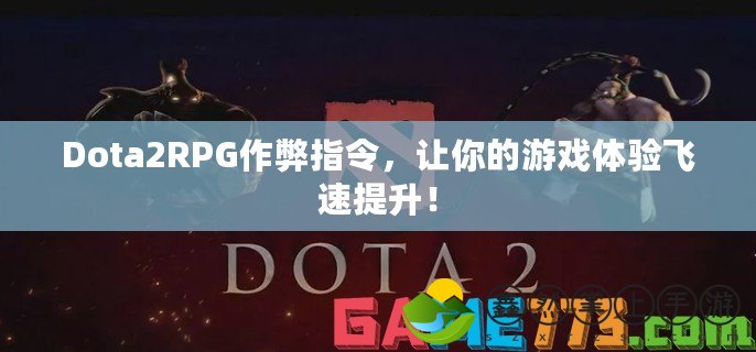 Dota2RPG作弊指令，讓你的游戲體驗(yàn)飛速提升！