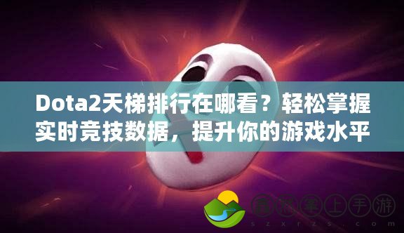 Dota2天梯排行在哪看？輕松掌握實時競技數(shù)據(jù)，提升你的游戲水平