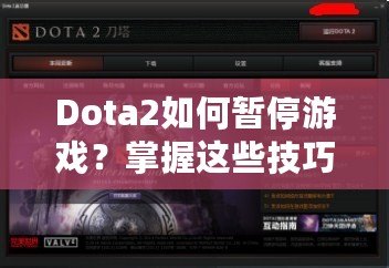 Dota2如何暫停游戲？掌握這些技巧，讓你輕松應(yīng)對(duì)游戲中的暫停需求