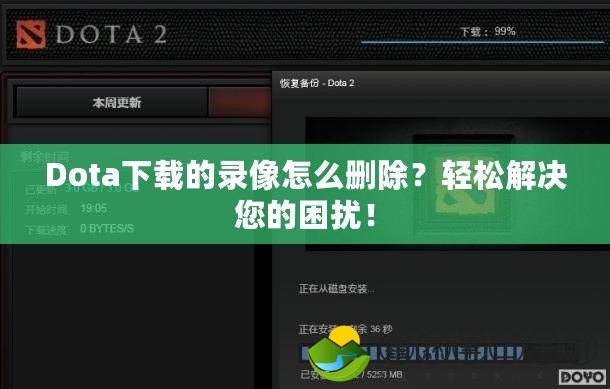 Dota下載的錄像怎么刪除？輕松解決您的困擾！