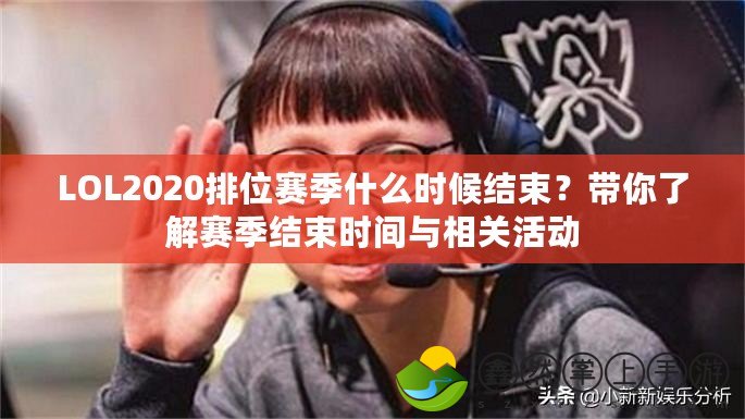 LOL2020排位賽季什么時(shí)候結(jié)束？帶你了解賽季結(jié)束時(shí)間與相關(guān)活動(dòng)