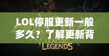 LOL停服更新一般多久？了解更新背后的秘密與技巧