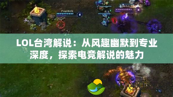 LOL臺灣解說：從風(fēng)趣幽默到專業(yè)深度，探索電競解說的魅力