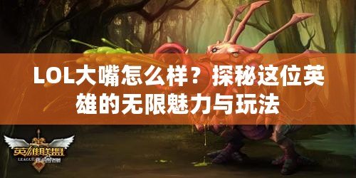 LOL大嘴怎么樣？探秘這位英雄的無(wú)限魅力與玩法