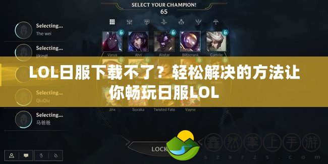 LOL日服下載不了？輕松解決的方法讓你暢玩日服LOL