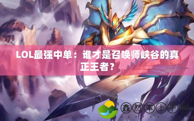 LOL最強中單：誰才是召喚師峽谷的真正王者？