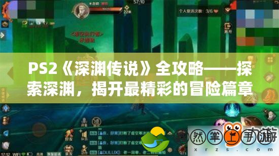 PS2《深淵傳說》全攻略——探索深淵，揭開最精彩的冒險篇章