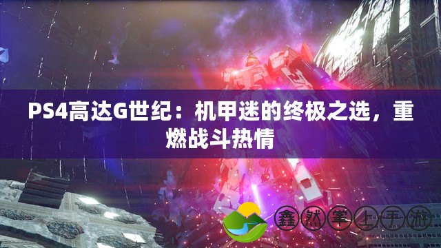 PS4高達(dá)G世紀(jì)：機(jī)甲迷的終極之選，重燃戰(zhàn)斗熱情