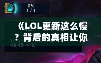 《LOL更新這么慢？背后的真相讓你大吃一驚！》